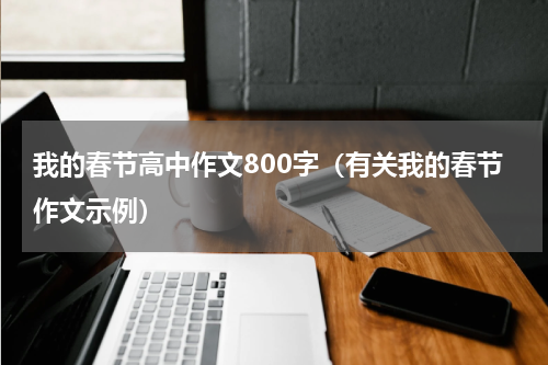 我的春节高中作文800字（有关我的春节作文示例）