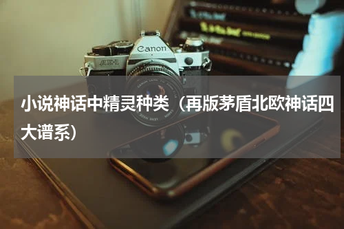 小说神话中精灵种类（再版茅盾北欧神话四大谱系）
