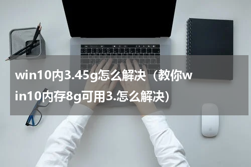 win10内3.45g怎么解决（教你win10内存8g可用3.怎么解决）