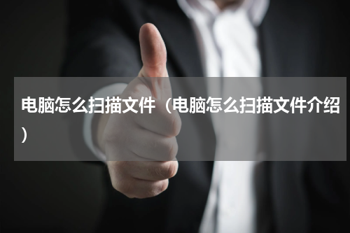 电脑怎么扫描文件（电脑怎么扫描文件介绍）
