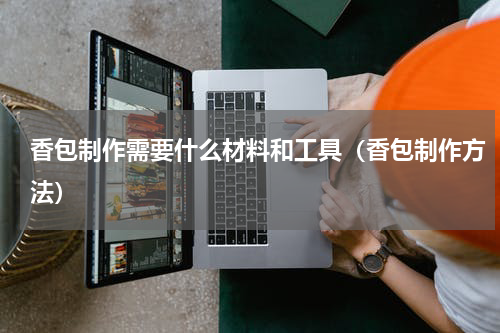 香包制作需要什么材料和工具（香包制作方法）