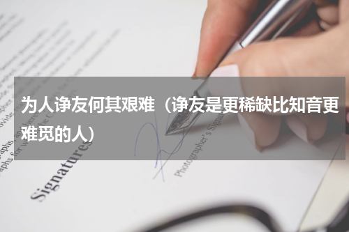 为人诤友何其艰难（诤友是更稀缺比知音更难觅的人）