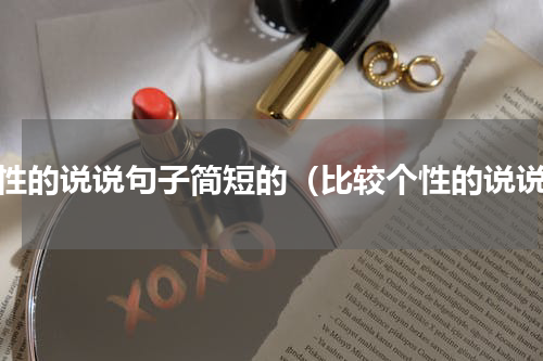 个性的说说句子简短的（比较个性的说说）