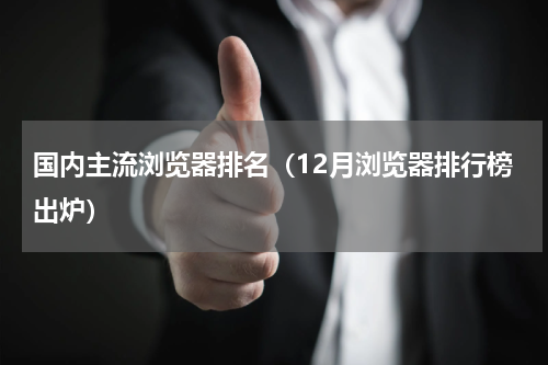 国内主流浏览器排名（12月浏览器排行榜出炉）