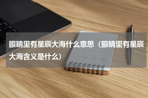 眼睛里有星辰大海什么意思（眼睛里有星辰大海含义是什么）