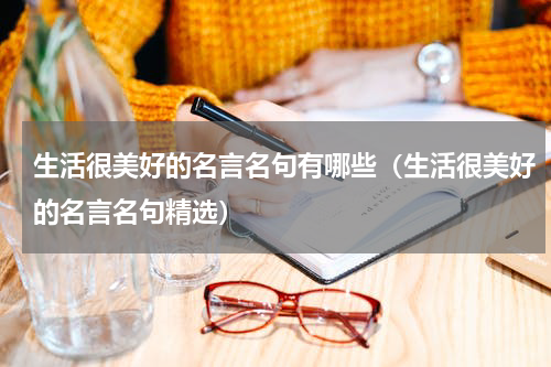 生活很美好的名言名句有哪些（生活很美好的名言名句精选）
