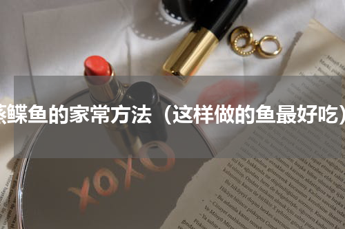 蒸鲽鱼的家常方法（这样做的鱼最好吃）
