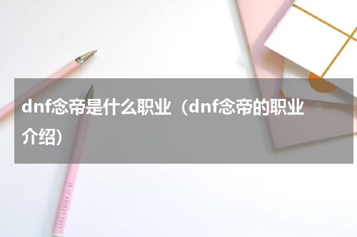 dnf念帝是什么职业（dnf念帝的职业介绍）