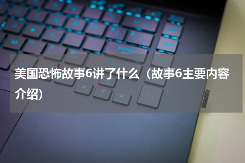 美国恐怖故事6讲了什么（故事6主要内容介绍）