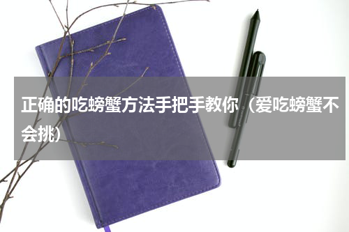 正确的吃螃蟹方法手把手教你（爱吃螃蟹不会挑）