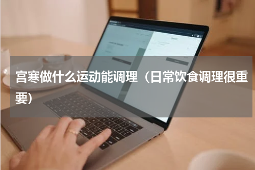 宫寒做什么运动能调理（日常饮食调理很重要）