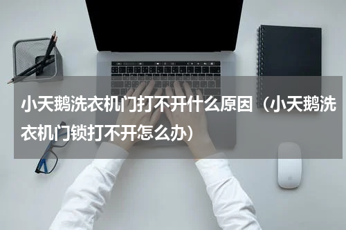 小天鹅洗衣机门打不开什么原因（小天鹅洗衣机门锁打不开怎么办）