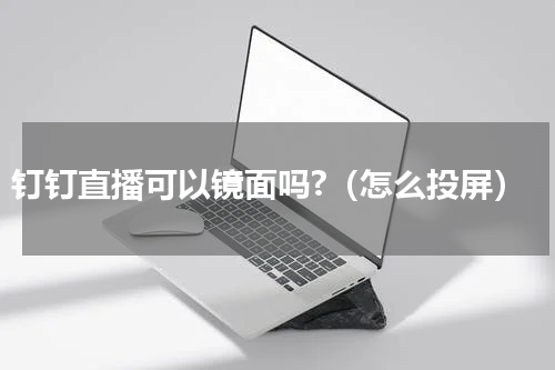 钉钉直播可以镜面吗?（怎么投屏）