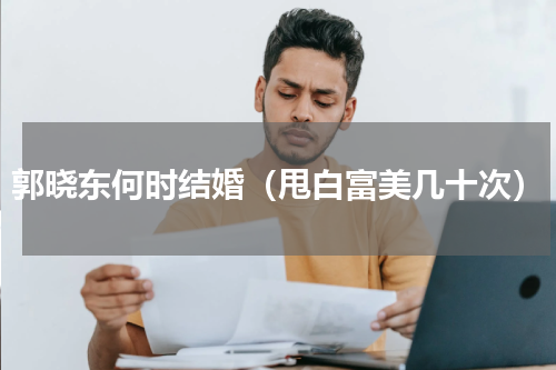 郭晓东何时结婚（甩白富美几十次）