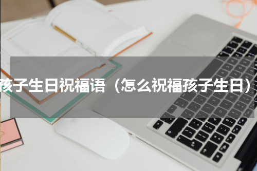 孩子生日祝福语（怎么祝福孩子生日）