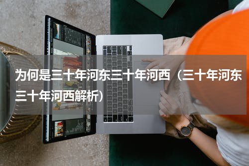 为何是三十年河东三十年河西（三十年河东三十年河西解析）