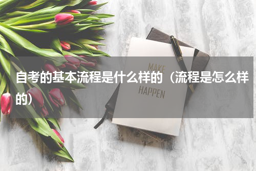 自考的基本流程是什么样的（流程是怎么样的）