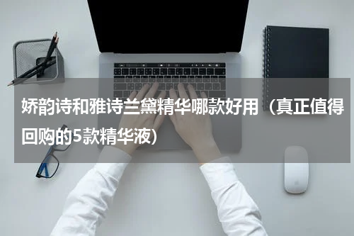 娇韵诗和雅诗兰黛精华哪款好用（真正值得回购的5款精华液）