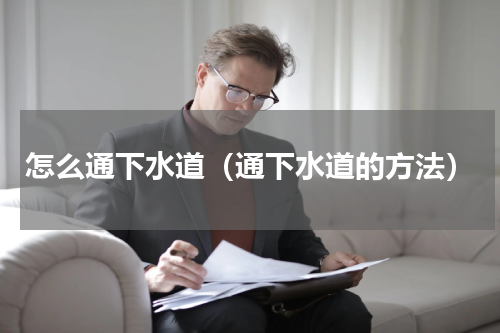 怎么通下水道（通下水道的方法）