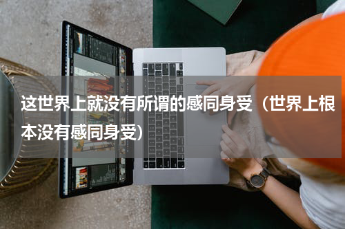 这世界上就没有所谓的感同身受（世界上根本没有感同身受）