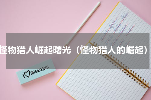 怪物猎人崛起曙光（怪物猎人的崛起）