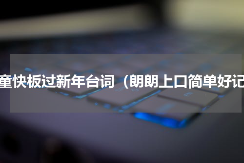 儿童快板过新年台词（朗朗上口简单好记）