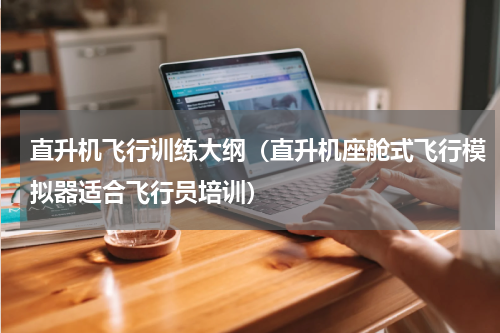 直升机飞行训练大纲（直升机座舱式飞行模拟器适合飞行员培训）