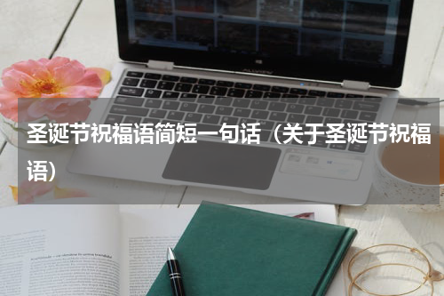 圣诞节祝福语简短一句话（关于圣诞节祝福语）