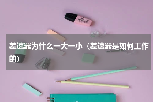 差速器为什么一大一小（差速器是如何工作的）