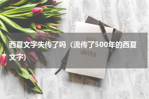 西夏文字失传了吗（流传了500年的西夏文字）