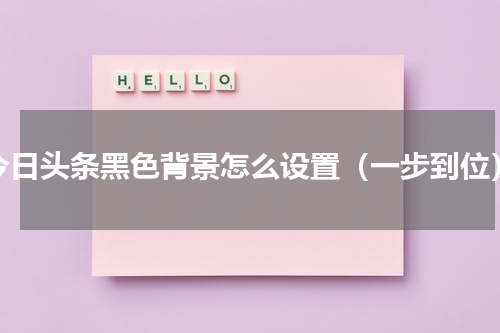 今日头条黑色背景怎么设置（一步到位）