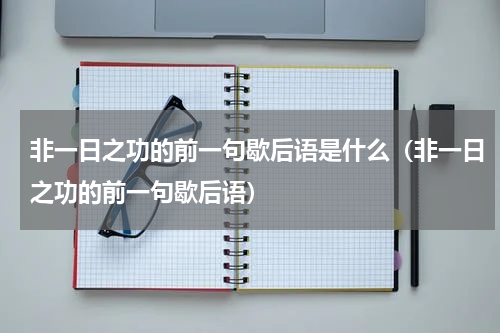 非一日之功的前一句歇后语是什么（非一日之功的前一句歇后语）