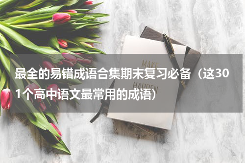 最全的易错成语合集期末复习必备（这301个高中语文最常用的成语）