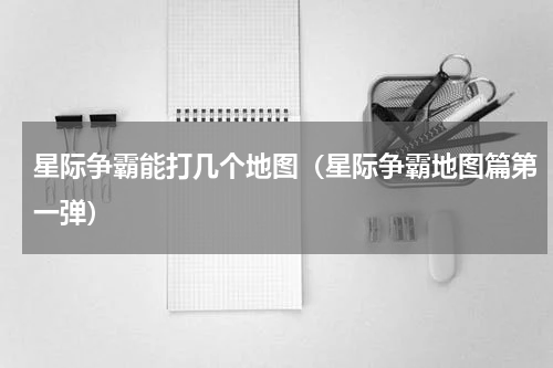 星际争霸能打几个地图（星际争霸地图篇第一弹）