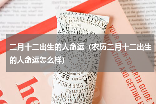 二月十二出生的人命运（农历二月十二出生的人命运怎么样）