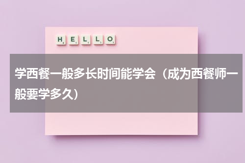 学西餐一般多长时间能学会（成为西餐师一般要学多久）