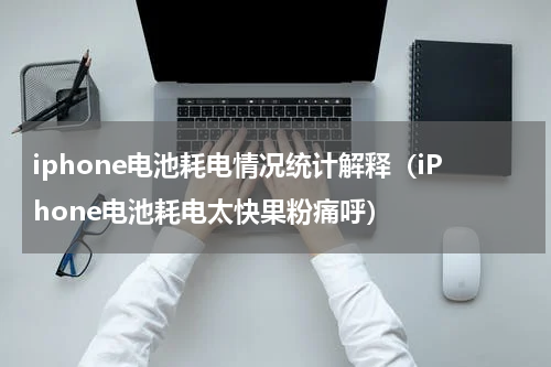 iphone电池耗电情况统计解释（iPhone电池耗电太快果粉痛呼）