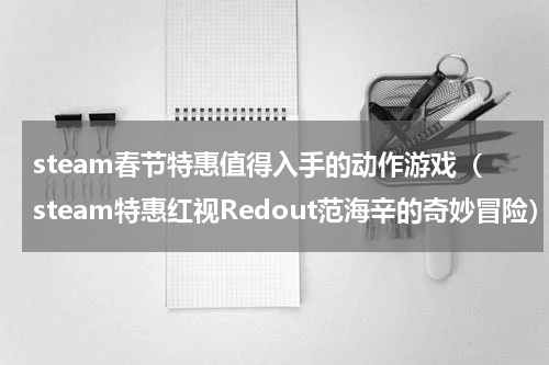 steam春节特惠值得入手的动作游戏（steam特惠红视Redout范海辛的奇妙冒险）