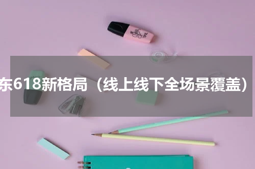 京东618新格局（线上线下全场景覆盖）