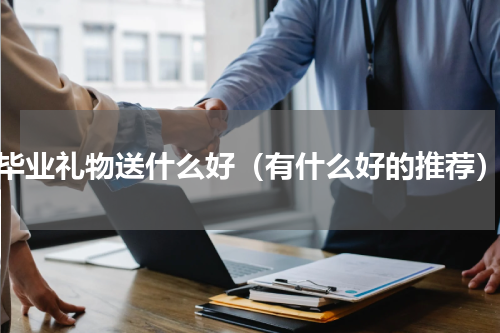 毕业礼物送什么好（有什么好的推荐）