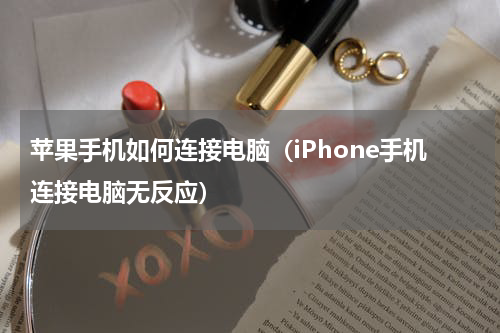 苹果手机如何连接电脑（iPhone手机连接电脑无反应）