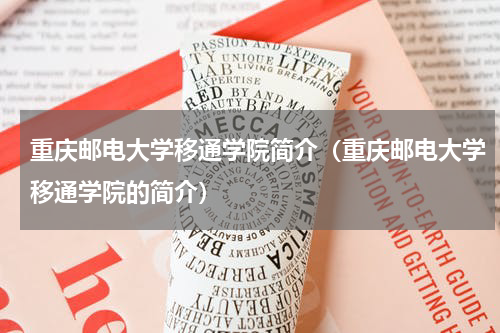 重庆邮电大学移通学院简介（重庆邮电大学移通学院的简介）