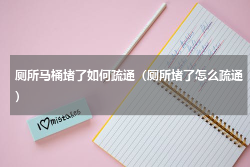 厕所马桶堵了如何疏通（厕所堵了怎么疏通）