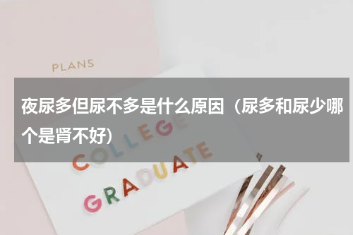 夜尿多但尿不多是什么原因（尿多和尿少哪个是肾不好）