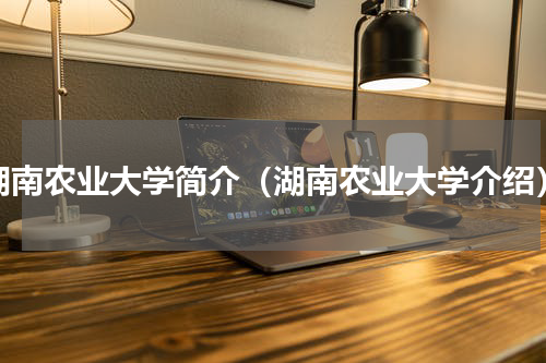 湖南农业大学简介（湖南农业大学介绍）
