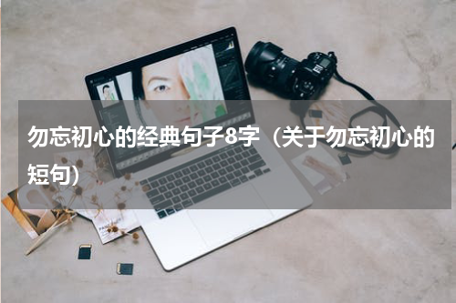 勿忘初心的经典句子8字（关于勿忘初心的短句）