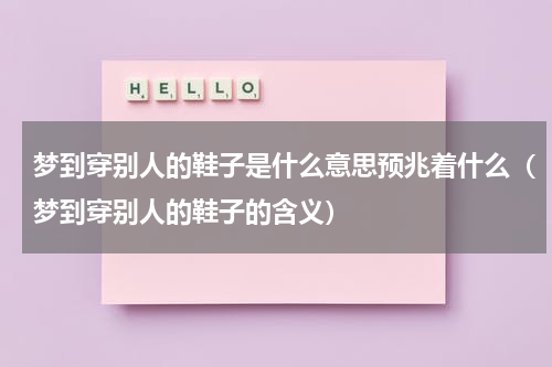 梦到穿别人的鞋子是什么意思预兆着什么（梦到穿别人的鞋子的含义）