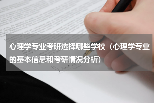 心理学专业考研选择哪些学校（心理学专业的基本信息和考研情况分析）