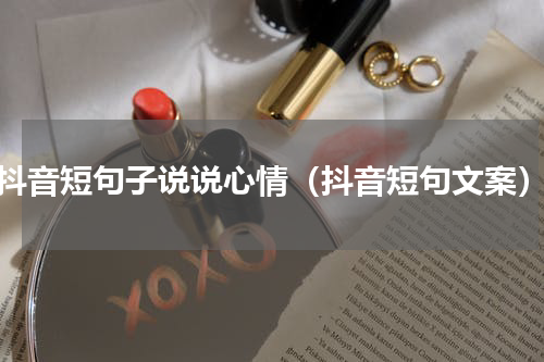 抖音短句子说说心情（抖音短句文案）