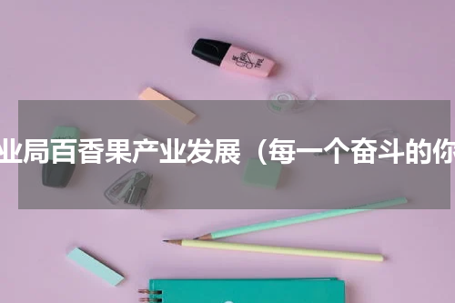 农业局百香果产业发展（每一个奋斗的你）